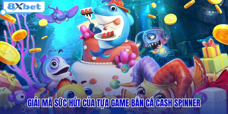 giai-ma-suc-hut-cua-tua-game-ban-ca-cash-spinner