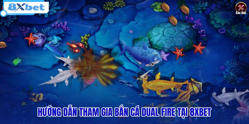 huong-dan-tham-gia-ban-ca-dual-fire-tai-8xbet