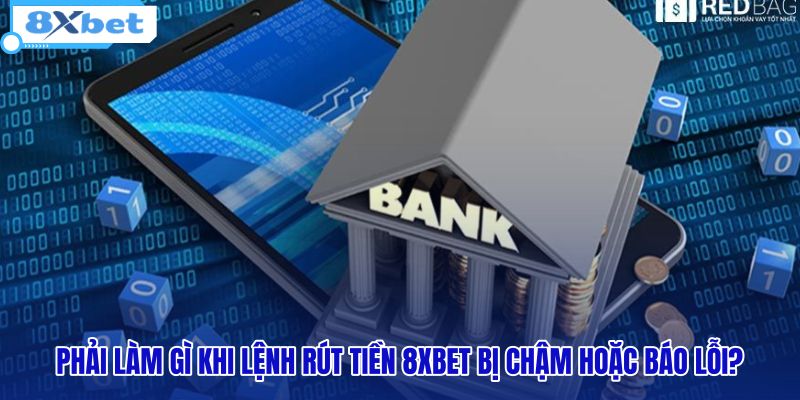 phai-lam-gi-khi-lenh-rut-tien-8xbet-bi-cham-hoac-bao-loi